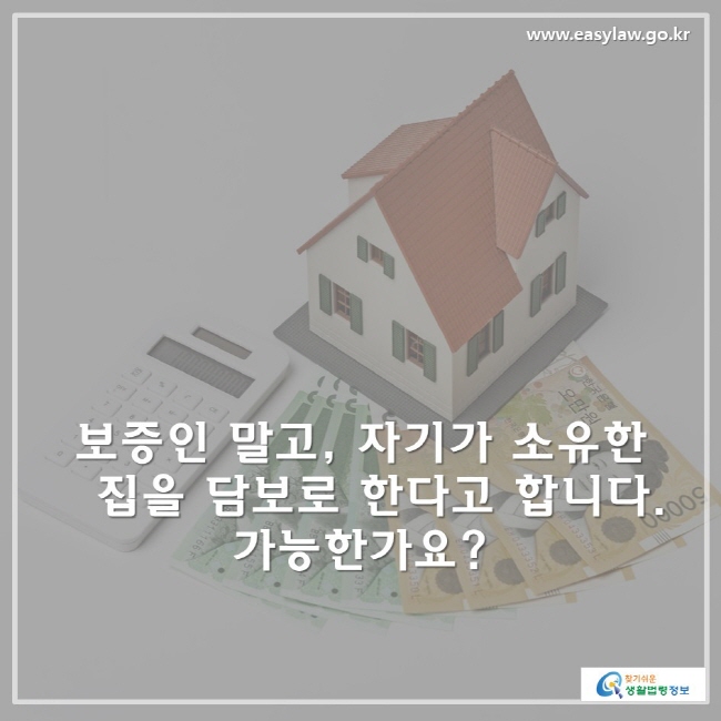 보증인 말고 , 자기가 소유한 집을 담보로 한다고 합니다. 가능한가요?